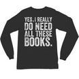 Yes I Really Do Need All These Books Geeky Book Worm Unisex Long Sleeve T-Shirt Yes I Really Do Need All These Books Geeky Book Worm Unisex Long Sleeve T-Shirt