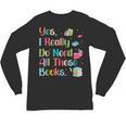 Yes I Really Do Need All These Books Unisex Long Sleeve T-Shirt
