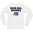 Ban All Books Satire Parody Meme Joke Ironic Sarcastic Weird Unisex Long Sleeve T-Shirt Ban All Books Satire Parody Meme Joke Ironic Sarcastic Weird Unisex Long Sleeve T-Shirt
