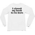 I Closed My Book To Be Here Bookish Fashion Literature Lover Unisex Long Sleeve T-Shirt I Closed My Book To Be Here Bookish Fashion Literature Lover Unisex Long Sleeve T-Shirt