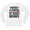 Forget The Flowers Buy Me Books Book Lover Reader Unisex Long Sleeve T-Shirt