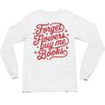 Forget Flowers Buy Me Books Unisex Long Sleeve T-Shirt Forget Flowers Buy Me Books Unisex Long Sleeve T-Shirt