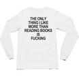 The Only Thing I Like More Than Reading Books Is Fucking Unisex Long Sleeve T-Shirt The Only Thing I Like More Than Reading Books Is Fucking Unisex Long Sleeve T-Shirt
