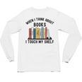 When I Think About Books I Touch My Shelf Book Reader Unisex Long Sleeve T-Shirt When I Think About Books I Touch My Shelf Book Reader Unisex Long Sleeve T-Shirt