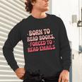 Born To Read Books Forced To Read Emails Groovy Reading Unisex Long Sleeve T-Shirt Born To Read Books Forced To Read Emails Groovy Reading Unisex Long Sleeve T-Shirt