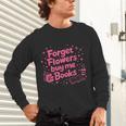 Forget Flowers Buy Me Books Valentines Book Club Bookish Unisex Long Sleeve T-Shirt Forget Flowers Buy Me Books Valentines Book Club Bookish Unisex Long Sleeve T-Shirt