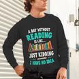 Humor Book Reader A Day Without Reading Is Like Unisex Long Sleeve T-Shirt
