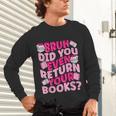 Library School Librarian Bruh Did You Even Return Your Books Unisex Long Sleeve T-Shirt Library School Librarian Bruh Did You Even Return Your Books Unisex Long Sleeve T-Shirt