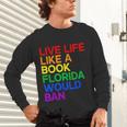 Live Life Like A Book Florida Would Ban LGBTQ Pride Equality Unisex Long Sleeve T-Shirt