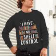 i Have No Shelf Control Book Lovers Book Reading Library Unisex Long Sleeve T-Shirt