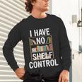 I Have No Shelf Control Read Book Reading Librarian Unisex Long Sleeve T-Shirt I Have No Shelf Control Read Book Reading Librarian Unisex Long Sleeve T-Shirt