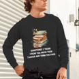 Sometimes I Think I Read Too Much For Books Lover Unisex Long Sleeve T-Shirt Sometimes I Think I Read Too Much For Books Lover Unisex Long Sleeve T-Shirt