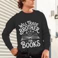 Will Trade Brother For Books Unisex Long Sleeve T-Shirt Will Trade Brother For Books Unisex Long Sleeve T-Shirt