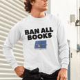 Ban All Books Satire Parody Meme Joke Ironic Sarcastic Weird Unisex Long Sleeve T-Shirt Ban All Books Satire Parody Meme Joke Ironic Sarcastic Weird Unisex Long Sleeve T-Shirt