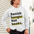Banish Hunger Not Books Anti Fascism Pro Reading Quote Unisex Long Sleeve T-Shirt Banish Hunger Not Books Anti Fascism Pro Reading Quote Unisex Long Sleeve T-Shirt