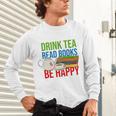 Drink Tea Read Books Be Happy Bookworm Coffee And Tea Lover Unisex Long Sleeve T-Shirt Drink Tea Read Books Be Happy Bookworm Coffee And Tea Lover Unisex Long Sleeve T-Shirt