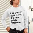 I'm Only Talking To My Dog Today Introvert Unisex Long Sleeve T-Shirt I'm Only Talking To My Dog Today Introvert Unisex Long Sleeve T-Shirt