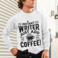 Instant Writer Just Add Coffee Author Book Writing Books Unisex Long Sleeve T-Shirt Instant Writer Just Add Coffee Author Book Writing Books Unisex Long Sleeve T-Shirt