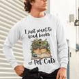 I Just Want To Read Books And Pet Cats Cat Lover Unisex Long Sleeve T-Shirt I Just Want To Read Books And Pet Cats Cat Lover Unisex Long Sleeve T-Shirt