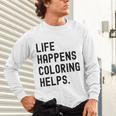 Life Happens Coloring Helps Life Happens Coloring Book Lover Unisex Long Sleeve T-Shirt Life Happens Coloring Helps Life Happens Coloring Book Lover Unisex Long Sleeve T-Shirt