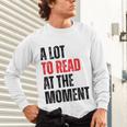 A Lot To Read At The Moment Reading Book Reader Nerd Unisex Long Sleeve T-Shirt A Lot To Read At The Moment Reading Book Reader Nerd Unisex Long Sleeve T-Shirt