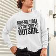Nope Not Today Its Too Peopley Outside Introvert Lazy Unisex Long Sleeve T-Shirt