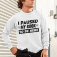I Paused My Book To Be Here Unisex Long Sleeve T-Shirt