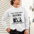 Women's When I Think About Books I Touch My Shelf Book Lover Bookish Unisex Long Sleeve T-Shirt Women's When I Think About Books I Touch My Shelf Book Lover Bookish Unisex Long Sleeve T-Shirt