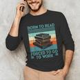 Born To Read Go Work Book Reading Librarian Men Women Unisex Long Sleeve T-Shirt Born To Read Go Work Book Reading Librarian Men Women Unisex Long Sleeve T-Shirt