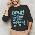 Bruh Did You Even Return Your Books Librarian Library Unisex Long Sleeve T-Shirt Bruh Did You Even Return Your Books Librarian Library Unisex Long Sleeve T-Shirt