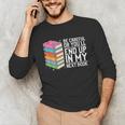 Be Careful Or You'Ll End Up In My Next Book Unisex Long Sleeve T-Shirt Be Careful Or You'Ll End Up In My Next Book Unisex Long Sleeve T-Shirt