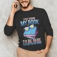 I Closed My Book To Be Here Shirt I Closed My Books Unisex Long Sleeve T-Shirt