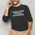 I Closed My Book To Be Here You'Re Welcome Saying Unisex Long Sleeve T-Shirt I Closed My Book To Be Here You'Re Welcome Saying Unisex Long Sleeve T-Shirt