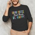 Drink Coffee Read Books Be Happy Caffeine Lover Unisex Long Sleeve T-Shirt Drink Coffee Read Books Be Happy Caffeine Lover Unisex Long Sleeve T-Shirt