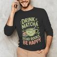 Drink Matcha Read Books Be Happy Green Tea Matcha Unisex Long Sleeve T-Shirt
