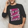 Library School Librarian Bruh Did You Even Return Your Books Unisex Long Sleeve T-Shirt Library School Librarian Bruh Did You Even Return Your Books Unisex Long Sleeve T-Shirt