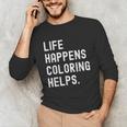 Life Happens Coloring Helps Coloring Book Lover Unisex Long Sleeve T-Shirt