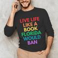 Live Life Like A Book Florida Would Ban Gay Rights LGBTQ Unisex Long Sleeve T-Shirt