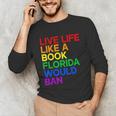Live Life Like A Book Florida Would Ban LGBTQ Pride Equality Unisex Long Sleeve T-Shirt