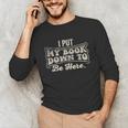 I Put My Book Down To Be Here Reader Unisex Long Sleeve T-Shirt