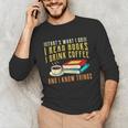 That What i Do i Read Books And i Know Things Coffee Reading Unisex Long Sleeve T-Shirt