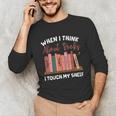 When I Think About Books I Touch My Shelf Bookworm Lovers Unisex Long Sleeve T-Shirt
