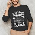 Will Trade Brother For Books Unisex Long Sleeve T-Shirt Will Trade Brother For Books Unisex Long Sleeve T-Shirt