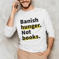 Banish Hunger Not Books Anti Fascism Pro Reading Quote Unisex Long Sleeve T-Shirt Banish Hunger Not Books Anti Fascism Pro Reading Quote Unisex Long Sleeve T-Shirt