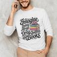 Imagine Being Afraid Of Drag Queens And Books Unisex Long Sleeve T-Shirt Imagine Being Afraid Of Drag Queens And Books Unisex Long Sleeve T-Shirt