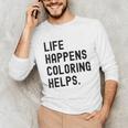 Life Happens Coloring Helps Life Happens Coloring Book Lover Unisex Long Sleeve T-Shirt Life Happens Coloring Helps Life Happens Coloring Book Lover Unisex Long Sleeve T-Shirt
