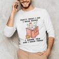 That's What I Do I Read Books I Drink Tea And I Know Things Unisex Long Sleeve T-Shirt