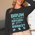 Bruh Did You Even Return Your Books Librarian Library Unisex Long Sleeve T-Shirt Bruh Did You Even Return Your Books Librarian Library Unisex Long Sleeve T-Shirt
