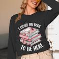 I Closed My Book To Be Here Reading Bookworm Women Girls Unisex Long Sleeve T-Shirt