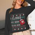 I Closed My Book To Be Here Ugly Christmas Sweater Unisex Long Sleeve T-Shirt I Closed My Book To Be Here Ugly Christmas Sweater Unisex Long Sleeve T-Shirt